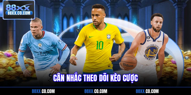 Cân nhắc theo dõi kèo cược