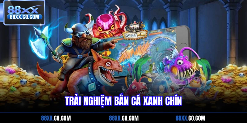 Trải nghiệm bắn cá xanh chín